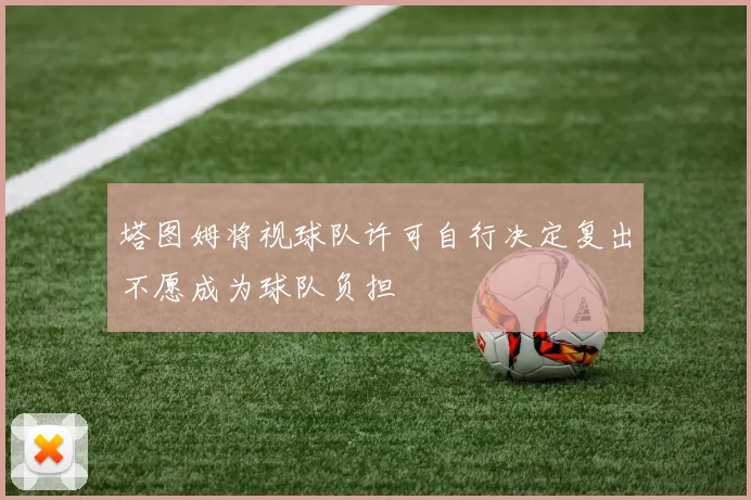 塔图姆将视球队许可自行决定复出不愿成为球队负担