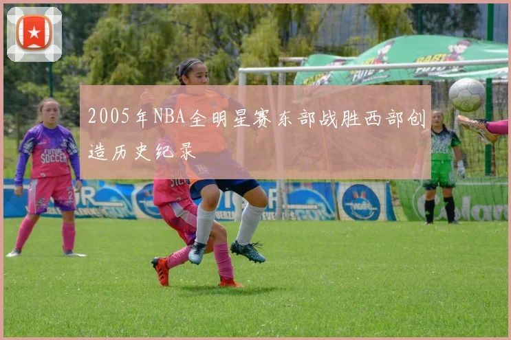 2005年NBA全明星赛东部战胜西部创造历史纪录